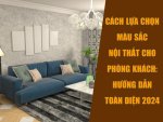Cách lựa chọn màu sắc nội thất cho phòng khách: Hướng dẫn toàn diện 2024